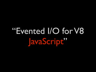 “Evented I/O for V8
    JavaScript”
 