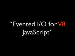 “Evented I/O for V8
    JavaScript”
 