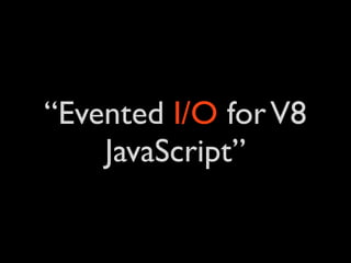 “Evented I/O for V8
    JavaScript”
 
