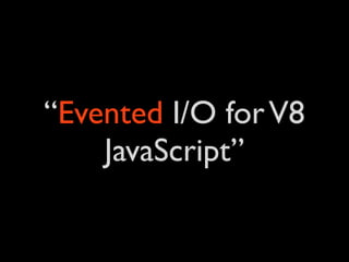 “Evented I/O for V8
    JavaScript”
 