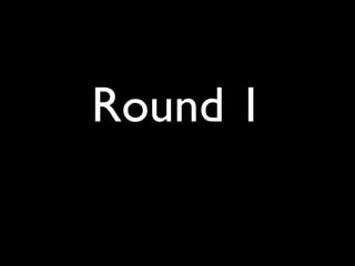 Round 1
 
