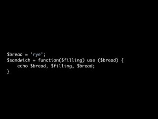 $bread = 'rye';
$sandwich = function($filling) use ($bread) {
    echo $bread, $filling, $bread;
}
 