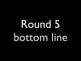 Round 5
bottom line
 