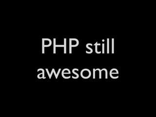 PHP still
awesome
 