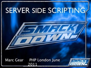 SERVER SIDE SCRIPTING




Marc Gear    PHP London June
            2011
 