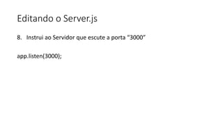 Editando o Server.js
8. Instrui ao Servidor que escute a porta “3000”
app.listen(3000);
 