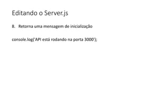Editando o Server.js
8. Retorna uma mensagem de inicialização
console.log('API está rodando na porta 3000');
 