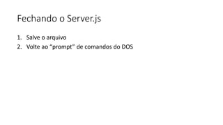 Fechando o Server.js
1. Salve o arquivo
2. Volte ao “prompt” de comandos do DOS
 