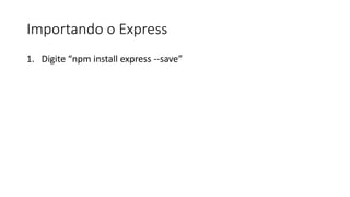 Importando o Express
1. Digite “npm install express --save”
 