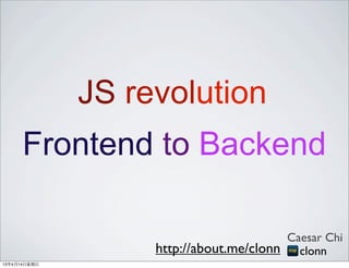JS revolution
       Frontend to Backend

                                          Caesar Chi
                     http://about.me/clonn clonn
13年4月14⽇日星期⽇日
 