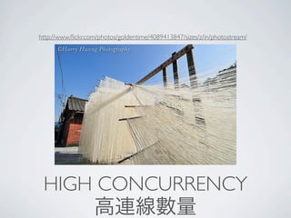 http://www.ﬂickr.com/photos/goldentime/4089413847/sizes/z/in/photostream/




 HIGH CONCURRENCY
     高連線數量
 