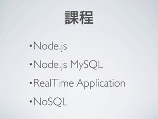 課程
•Node.js

•Node.js   MySQL
•RealTime Application

•NoSQL
 