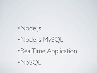 •Node.js

•Node.js   MySQL
•RealTime Application

•NoSQL
 