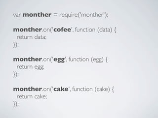 var monther = require('monther');

monther.on('cofee', function (data) {
  return data;
});

monther.on('egg', function (egg) {
  return egg;
});

monther.on('cake', function (cake) {
  return cake;
});
 