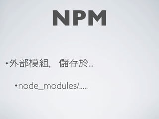 NPM
•外部模組，        存於...

 •node_modules/.....
 