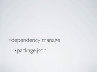 •dependency   manage
 •package.json
 