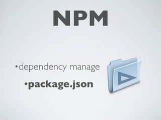 NPM
•dependency   manage
 •package.json
 