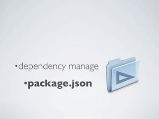 •dependency   manage
 •package.json
 