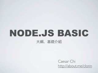 NODE.JS BASIC
    大綱、基礎介紹




         Caesar Chi
         http://about.me/clonn
 