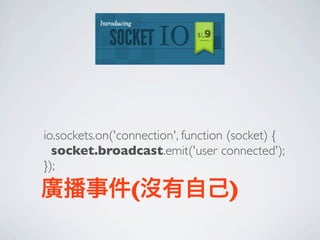 io.sockets.on('connection', function (socket) {
  socket.broadcast.emit('user connected');
});

廣播事件(沒有自己)
 