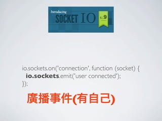 io.sockets.on('connection', function (socket) {
  io.sockets.emit('user connected');
});

 廣播事件(有自己)
 