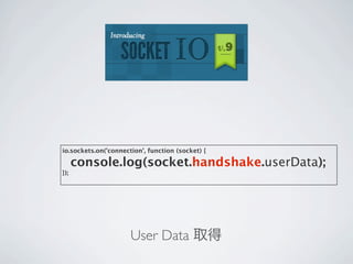 io.sockets.on('connection', function (socket) {

      console.log(socket.handshake.userData);
});




                      User Data 取得
 