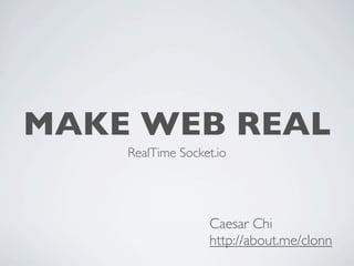 MAKE WEB REAL
    RealTime Socket.io




                  Caesar Chi
                  http://about.me/clonn
 
