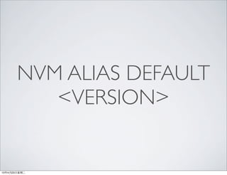 NVM ALIAS DEFAULT
<VERSION>
13年4月23⽇日星期⼆二
 