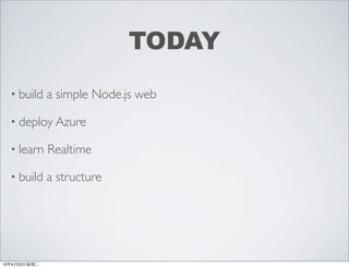 TODAY
• build a simple Node.js web
• deploy Azure
• learn Realtime
• build a structure
13年4月23⽇日星期⼆二
 