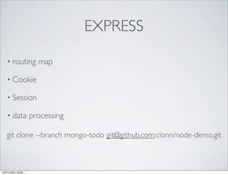 EXPRESS
• routing map
• Cookie
• Session
• data processing
git clone --branch mongo-todo git@github.com:clonn/node-demo.git
13年4月23⽇日星期⼆二
 