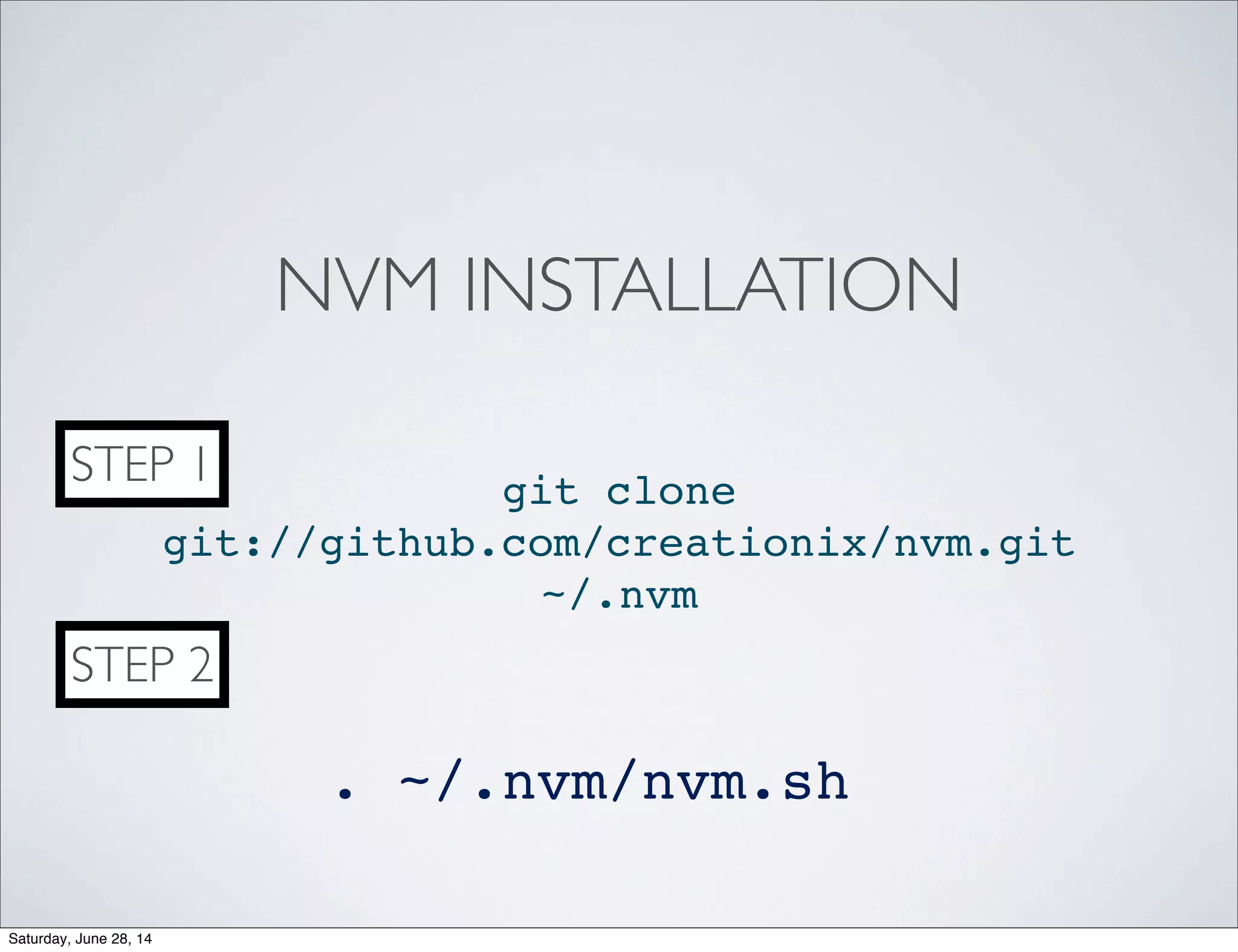 NVM INSTALLATION
git clone
git://github.com/creationix/nvm.git
~/.nvm
. ~/.nvm/nvm.sh
STEP 1
STEP 2
Saturday, June 28, 14
 