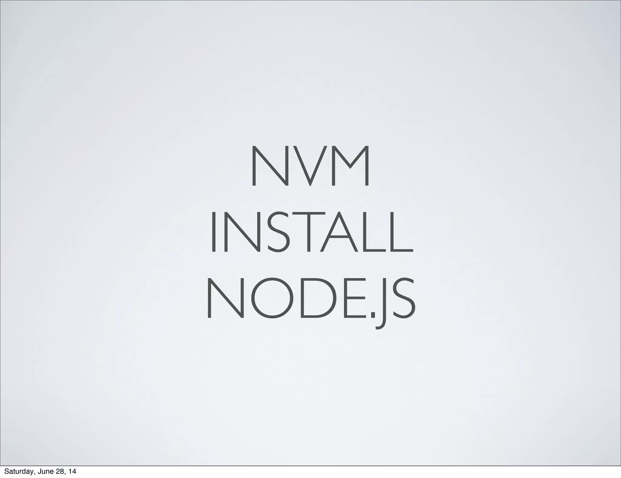NVM
INSTALL
NODE.JS
Saturday, June 28, 14
 