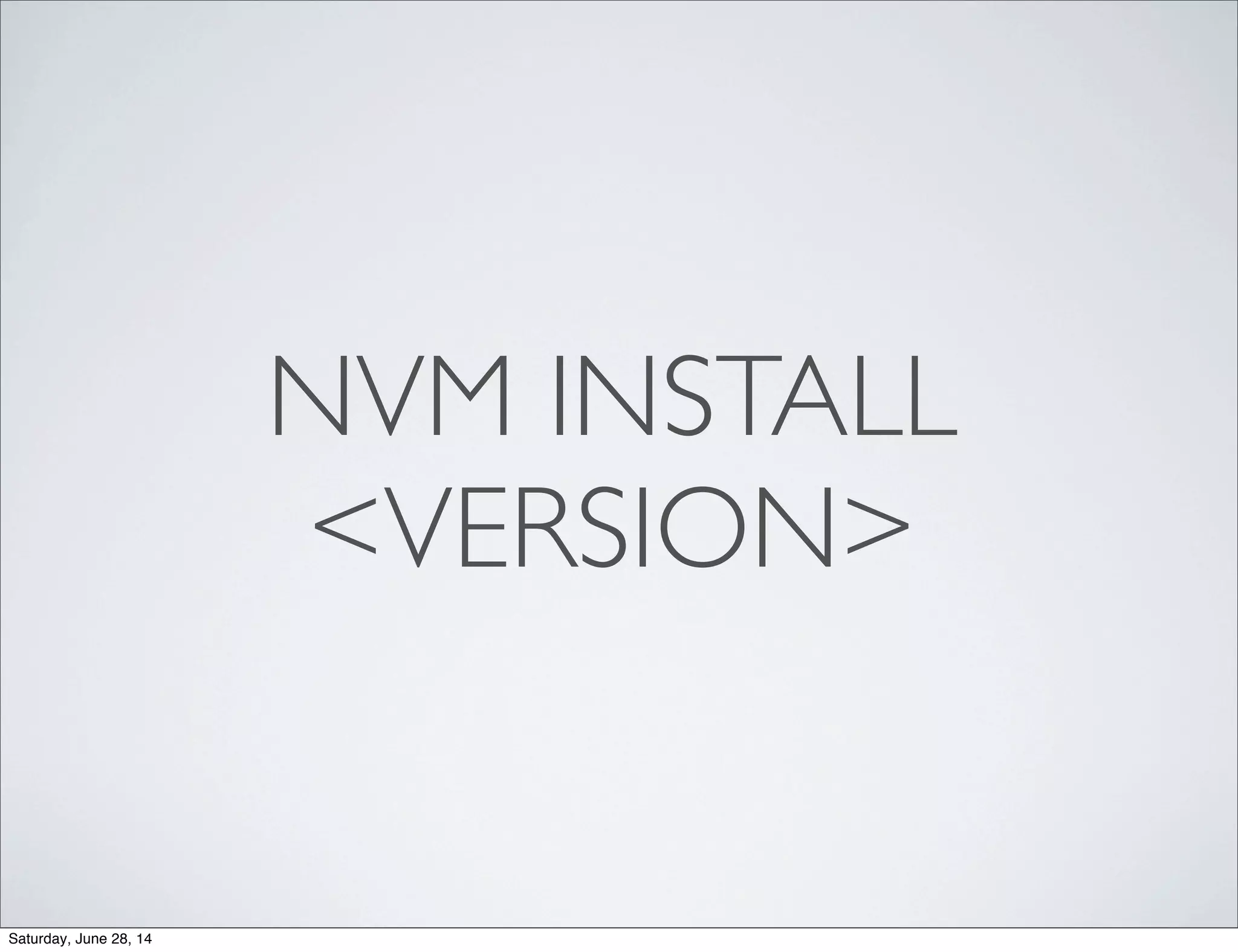 NVM INSTALL
<VERSION>
Saturday, June 28, 14
 