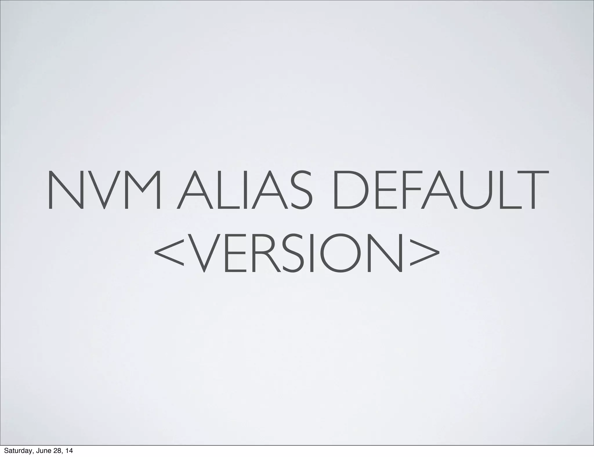 NVM ALIAS DEFAULT
<VERSION>
Saturday, June 28, 14
 