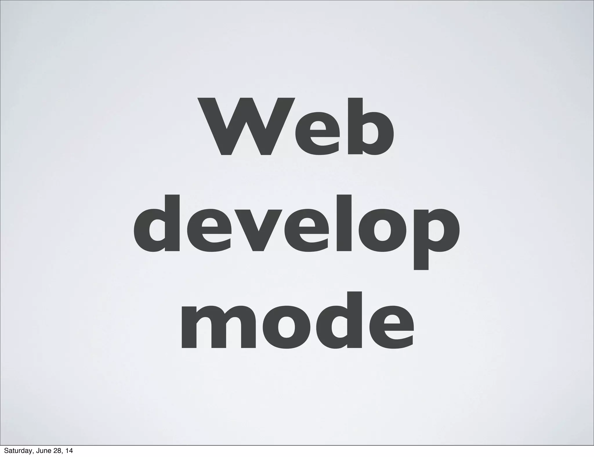 Web
develop
mode
Saturday, June 28, 14
 