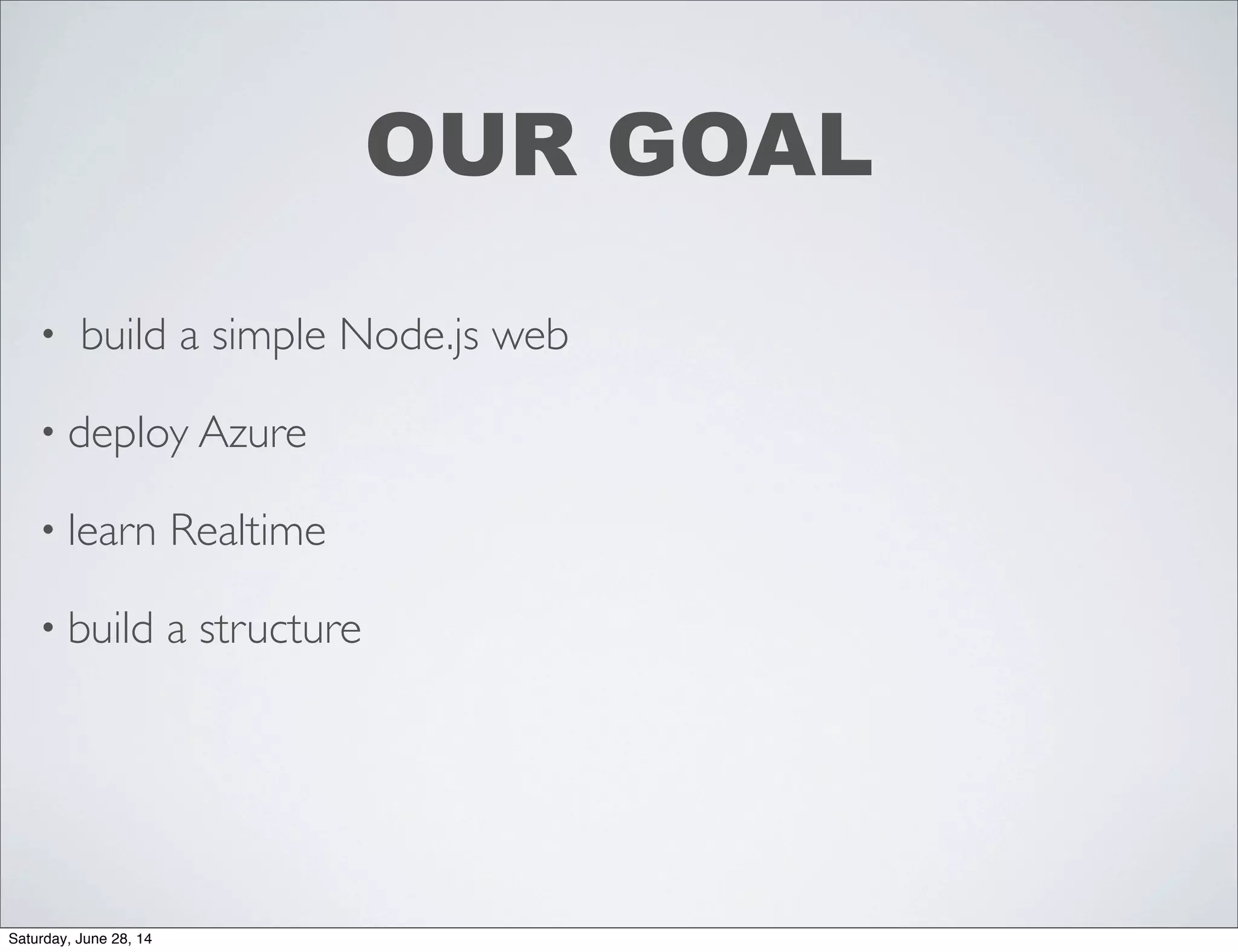 OUR GOAL
• build a simple Node.js web
• deploy Azure
• learn Realtime
• build a structure
Saturday, June 28, 14
 