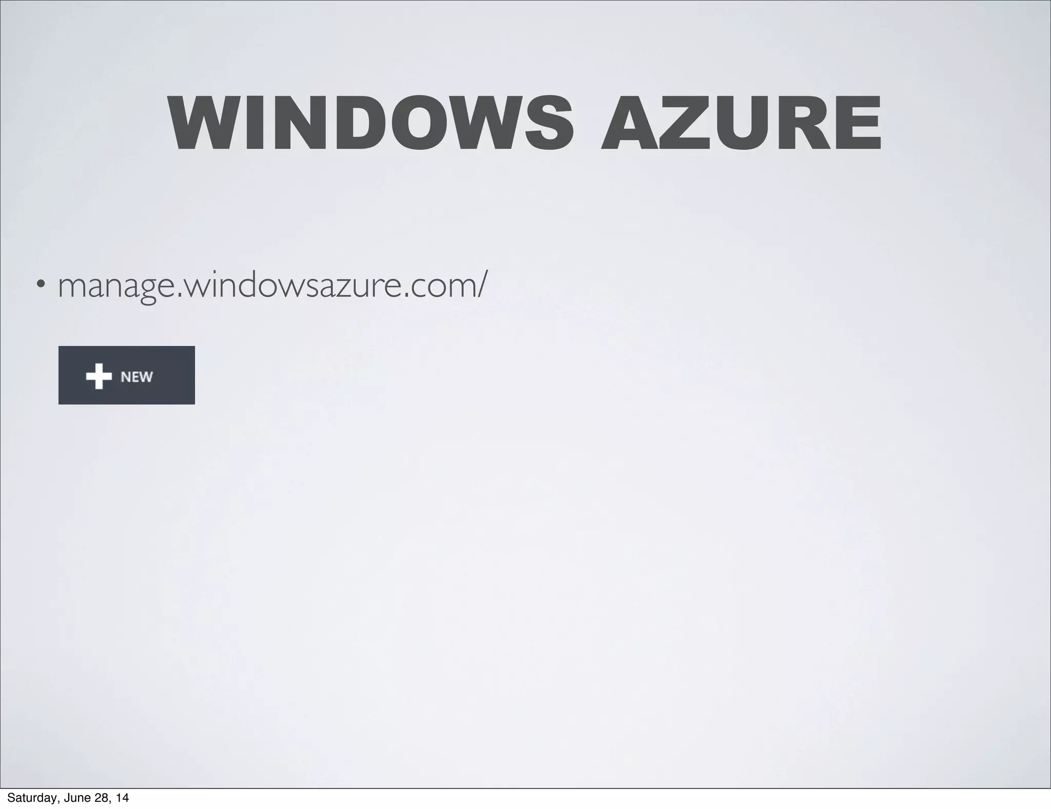 WINDOWS AZURE
• manage.windowsazure.com/
Saturday, June 28, 14
 