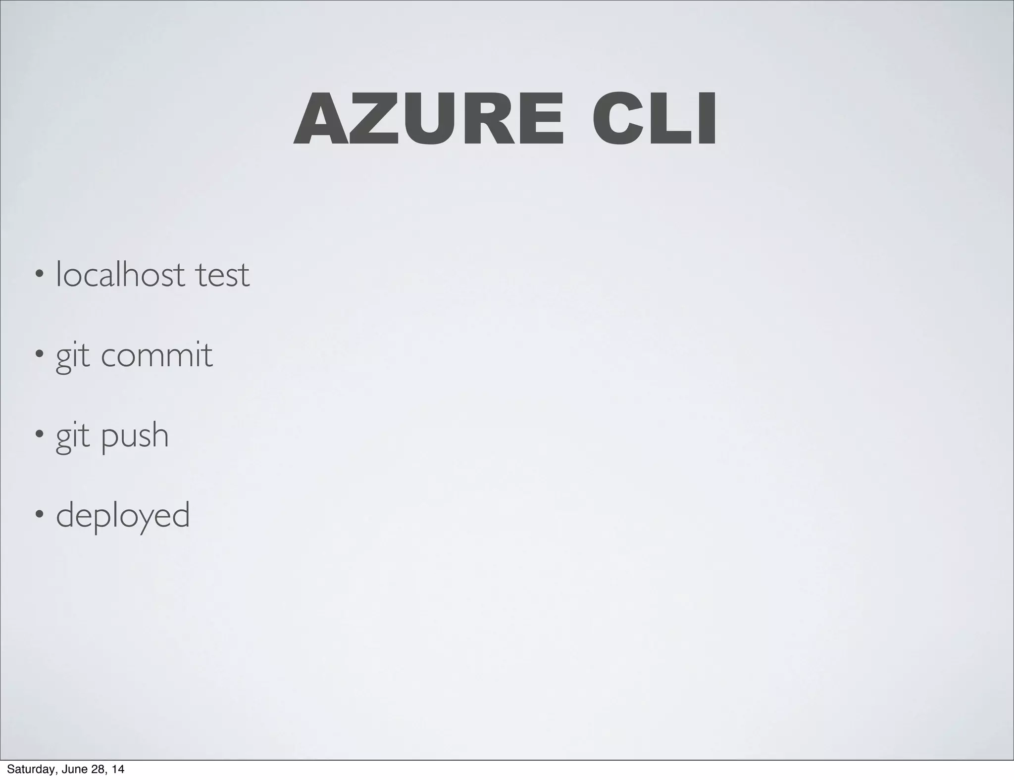 • localhost test
• git commit
• git push
• deployed
AZURE CLI
Saturday, June 28, 14
 