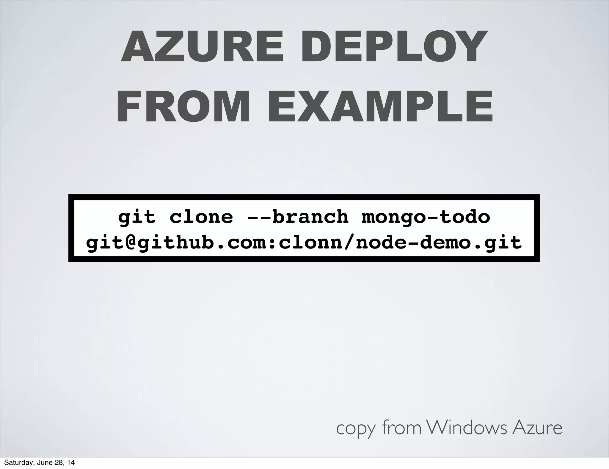 AZURE DEPLOY
FROM EXAMPLE
git clone --branch mongo-todo
git@github.com:clonn/node-demo.git
copy from Windows Azure
Saturday, June 28, 14
 
