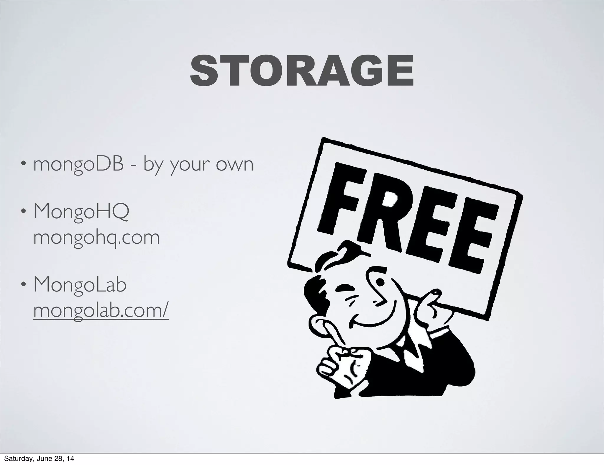 • mongoDB - by your own
• MongoHQ
mongohq.com
• MongoLab
mongolab.com/
STORAGE
Saturday, June 28, 14
 