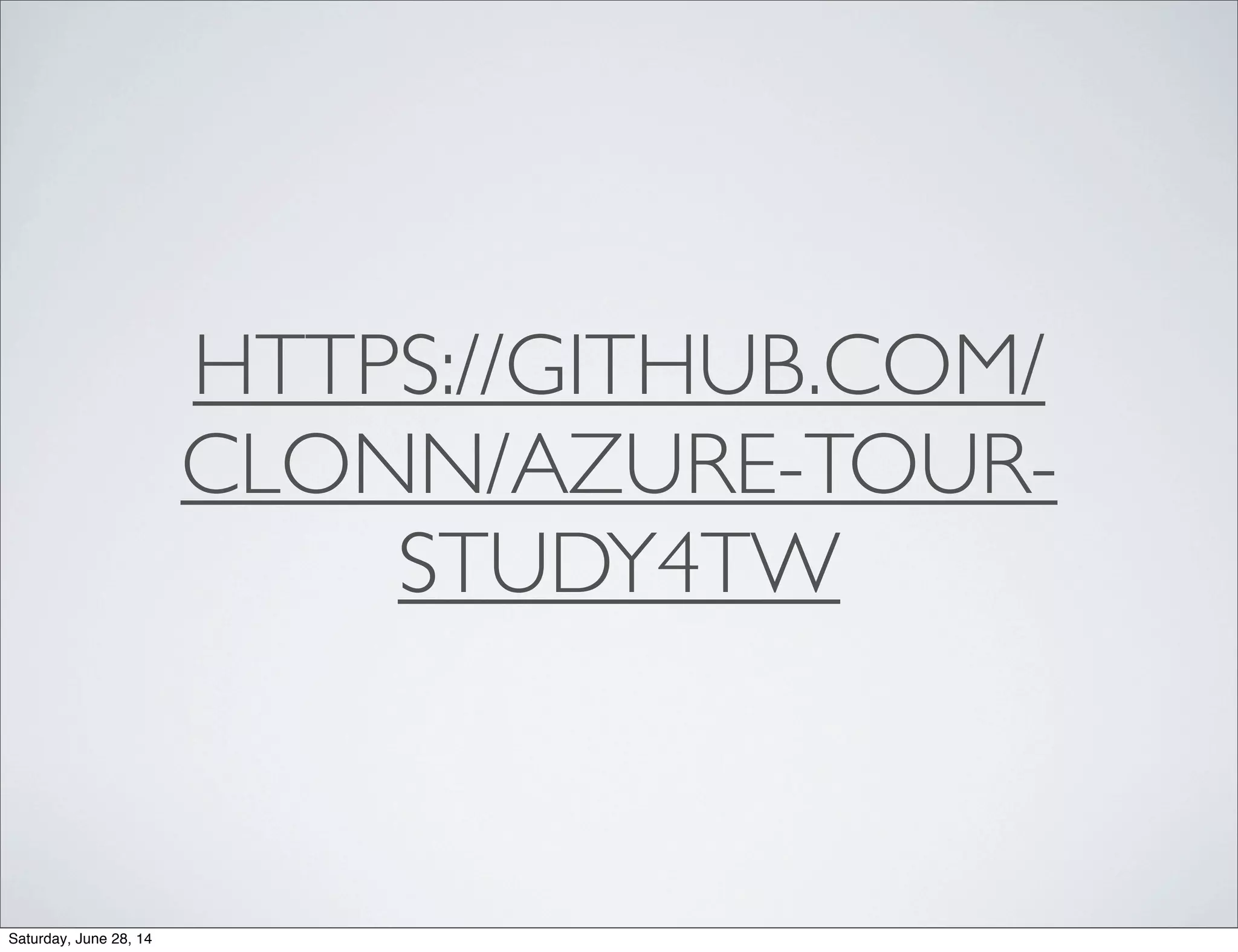 HTTPS://GITHUB.COM/
CLONN/AZURE-TOUR-
STUDY4TW
Saturday, June 28, 14
 