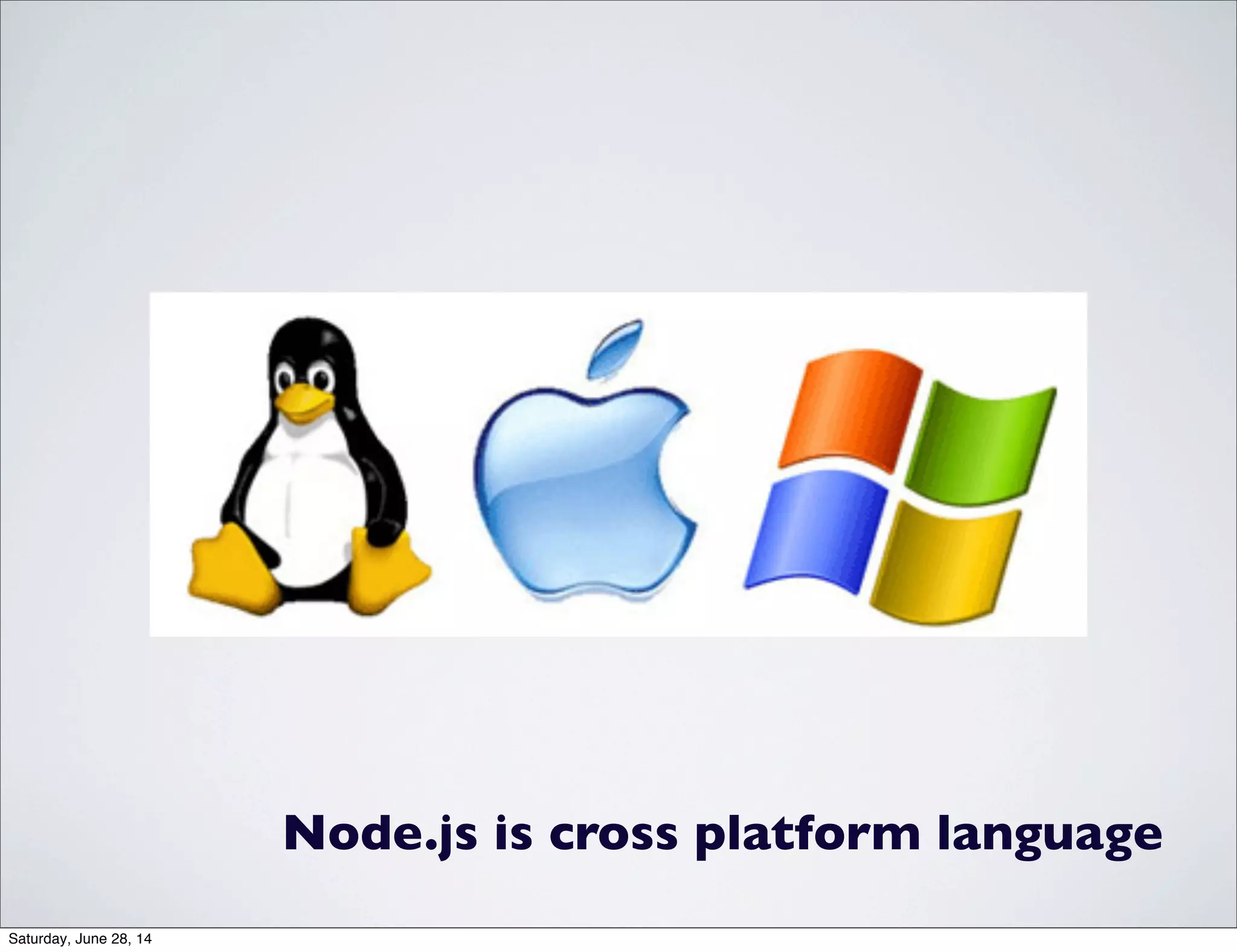 Node.js is cross platform language
Saturday, June 28, 14
 