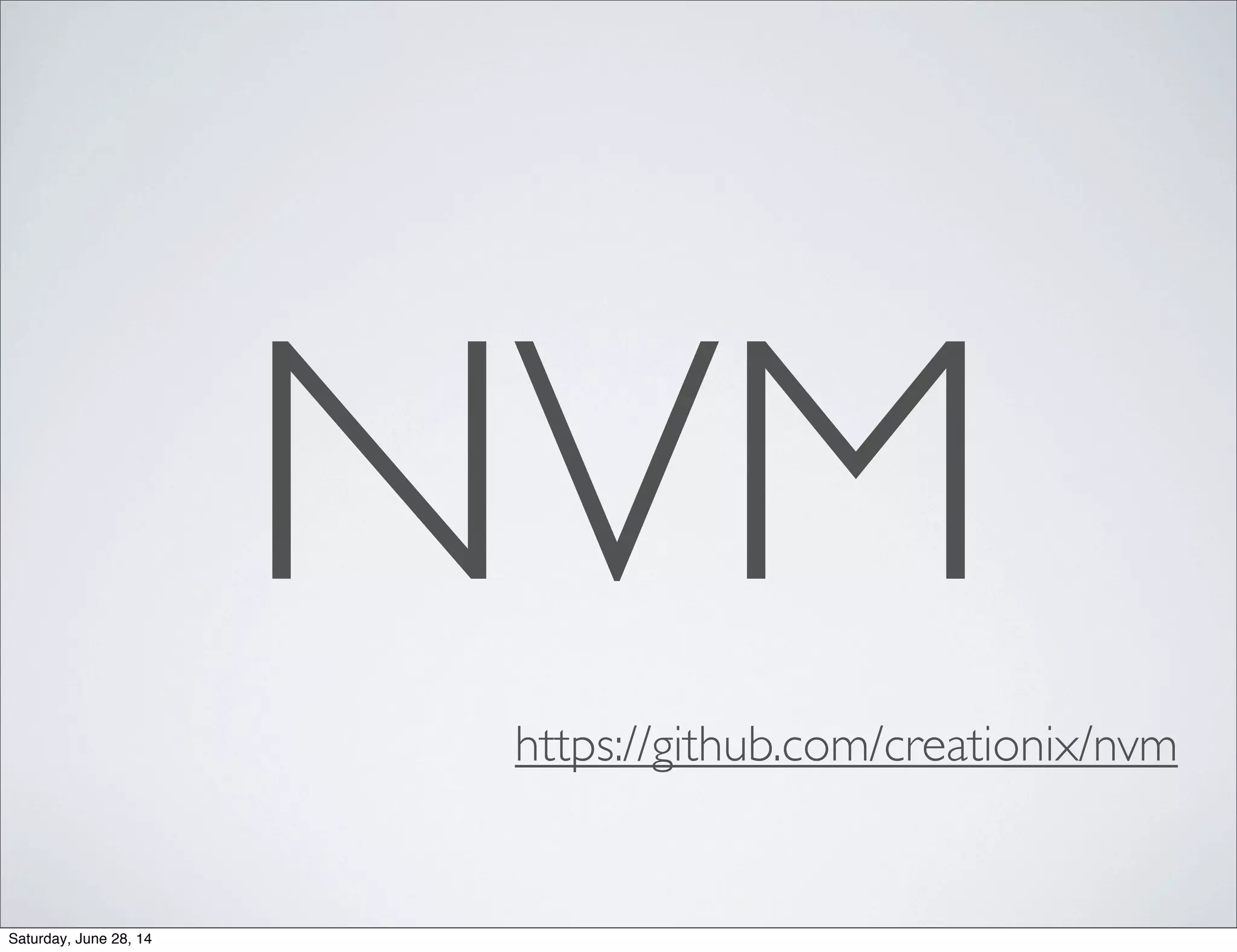 NVM
https://github.com/creationix/nvm
Saturday, June 28, 14
 