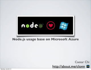 Node.js usage base on Microsoft Azure
Caesar Chi
http://about.me/clonnSaturday, June 28, 14
 