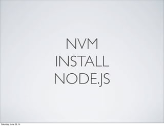 NVM
INSTALL
NODE.JS
Saturday, June 28, 14
 