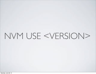 NVM USE <VERSION>
Saturday, June 28, 14
 
