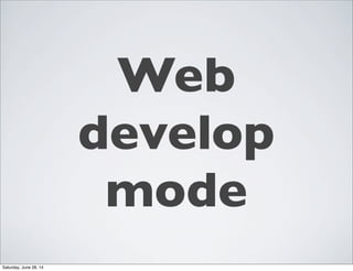 Web
develop
mode
Saturday, June 28, 14
 