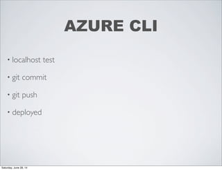 • localhost test
• git commit
• git push
• deployed
AZURE CLI
Saturday, June 28, 14
 