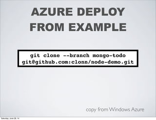 AZURE DEPLOY
FROM EXAMPLE
git clone --branch mongo-todo
git@github.com:clonn/node-demo.git
copy from Windows Azure
Saturday, June 28, 14
 