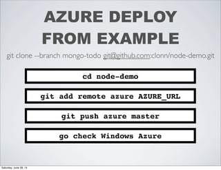 AZURE DEPLOY
FROM EXAMPLE
cd node-demo
git clone --branch mongo-todo git@github.com:clonn/node-demo.git
git add remote azure AZURE_URL
git push azure master
go check Windows Azure
Saturday, June 28, 14
 